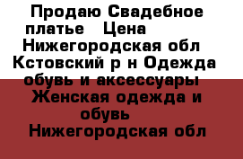 Продаю Свадебное платье › Цена ­ 5 000 - Нижегородская обл., Кстовский р-н Одежда, обувь и аксессуары » Женская одежда и обувь   . Нижегородская обл.